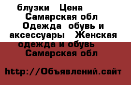 блузки › Цена ­ 100 - Самарская обл. Одежда, обувь и аксессуары » Женская одежда и обувь   . Самарская обл.